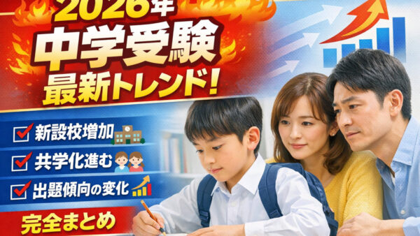 【2026年度中学受験】注目の変更点とトレンド総まとめ｜新設校・共学化・出題傾向の変化